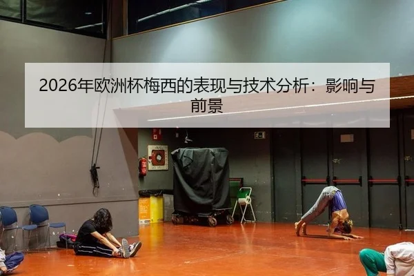 2026年欧洲杯梅西的表现与技术分析：影响与前景
