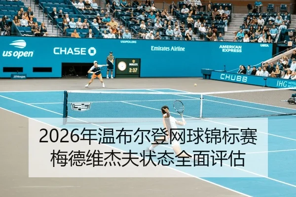 2026年温布尔登网球锦标赛梅德维杰夫状态全面评估
