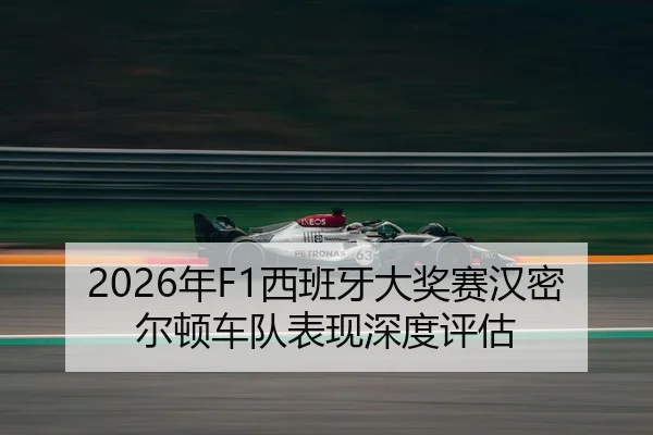 2026年F1西班牙大奖赛汉密尔顿车队表现深度评估