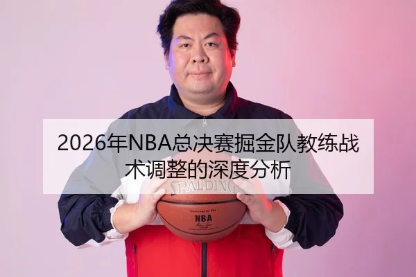 2026年NBA总决赛掘金队教练战术调整的深度分析