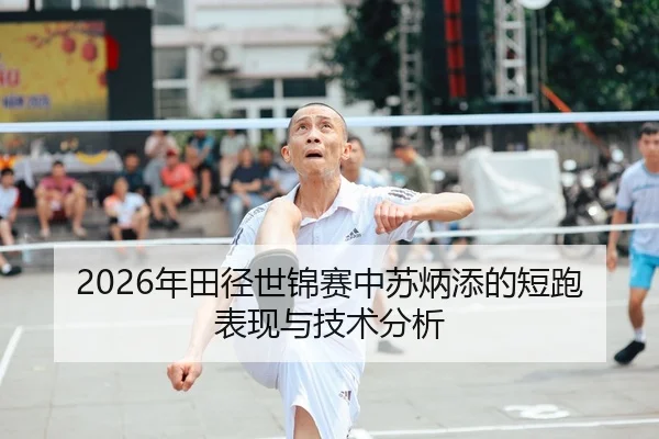 2026年田径世锦赛中苏炳添的短跑表现与技术分析