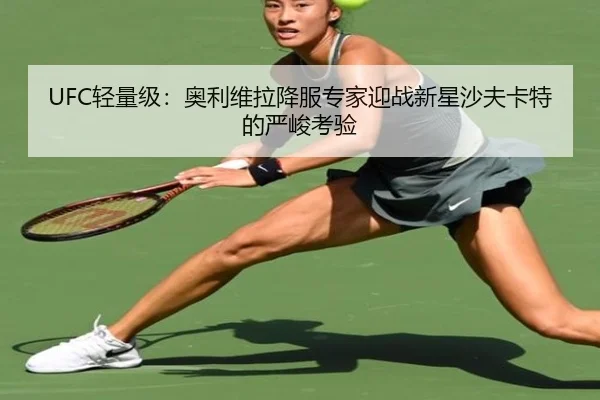 UFC轻量级：奥利维拉降服专家迎战新星沙夫卡特的严峻考验