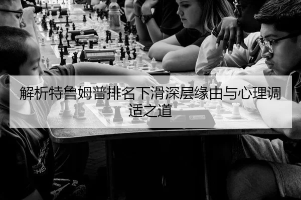 解析特鲁姆普排名下滑深层缘由与心理调适之道