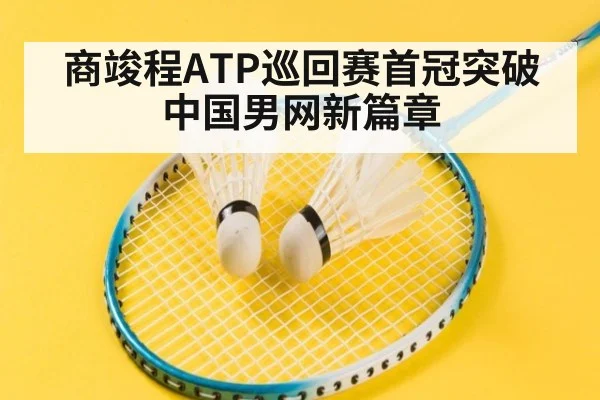 商竣程ATP巡回赛首冠突破中国男网新篇章