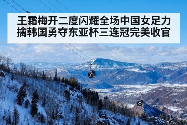 王霜梅开二度闪耀全场中国女足力擒韩国勇夺东亚杯三连冠完美收官