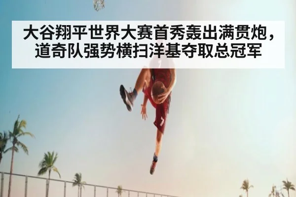 大谷翔平世界大赛首秀轰出满贯炮,道奇队强势横扫洋基夺取总冠军
