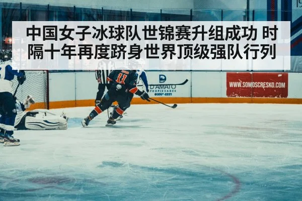 中国女子冰球队世锦赛升组成功 时隔十年再度跻身世界顶级强队行列